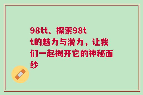 98tt、探索98tt的魅力与潜力，让我们一起揭开它的神秘面纱