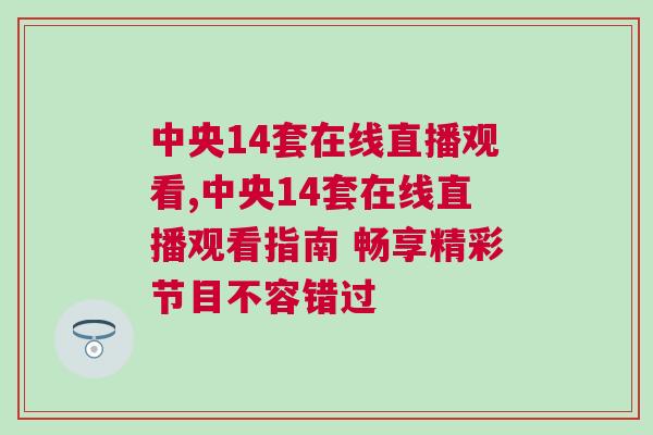 中央14套在线直播观看,中央14套在线直播观看指南 畅享精彩节目不容错过