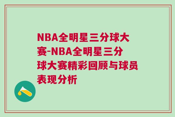 NBA全明星三分球大赛-NBA全明星三分球大赛精彩回顾与球员表现分析