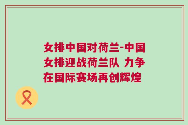 女排中国对荷兰-中国女排迎战荷兰队 力争在国际赛场再创辉煌