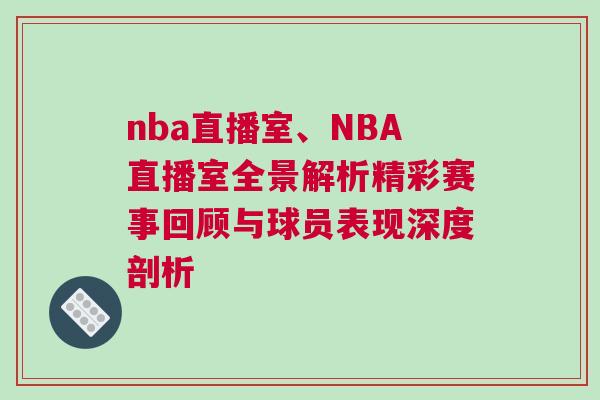 nba直播室、NBA直播室全景解析精彩赛事回顾与球员表现深度剖析