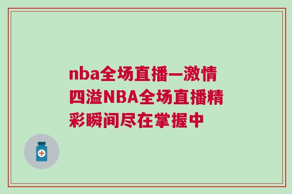 nba全场直播—激情四溢NBA全场直播精彩瞬间尽在掌握中