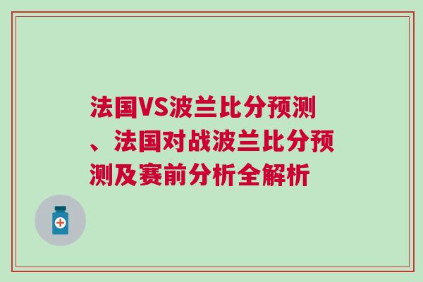 法国VS波兰比分预测、法国对战波兰比分预测及赛前分析全解析