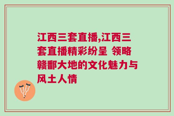 江西三套直播,江西三套直播精彩纷呈 领略赣鄱大地的文化魅力与风土人情