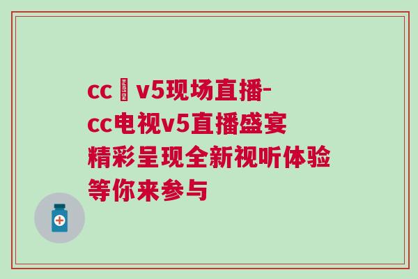 cc丅v5现场直播-cc电视v5直播盛宴精彩呈现全新视听体验等你来参与