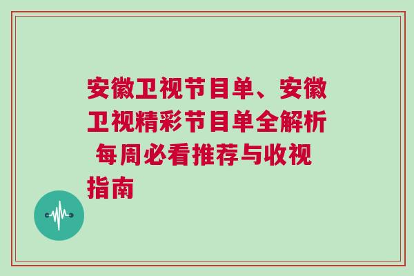 安徽卫视节目单、安徽卫视精彩节目单全解析 每周必看推荐与收视指南