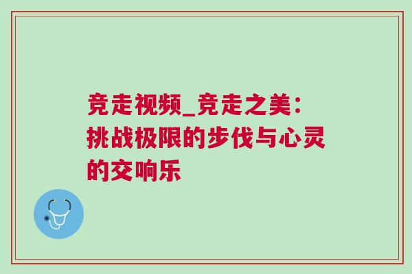 竞走视频_竞走之美：挑战极限的步伐与心灵的交响乐