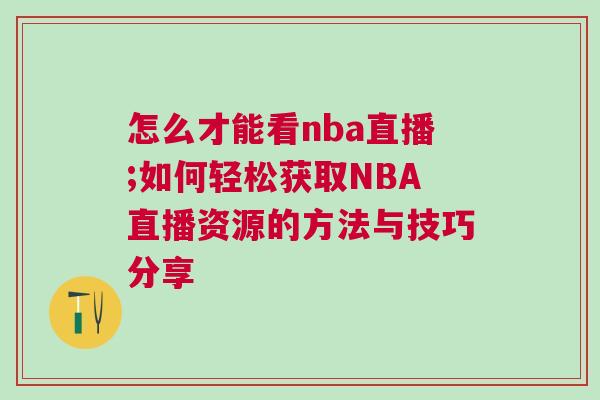 怎么才能看nba直播;如何轻松获取NBA直播资源的方法与技巧分享