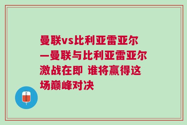 曼联vs比利亚雷亚尔—曼联与比利亚雷亚尔激战在即 谁将赢得这场巅峰对决