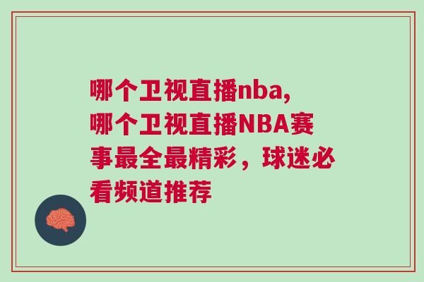 哪个卫视直播nba,哪个卫视直播NBA赛事最全最精彩，球迷必看频道推荐