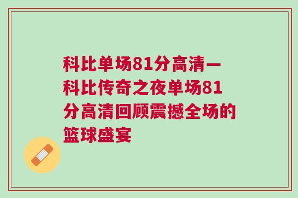 科比单场81分高清—科比传奇之夜单场81分高清回顾震撼全场的篮球盛宴