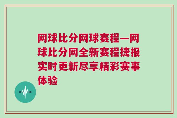 网球比分网球赛程—网球比分网全新赛程捷报实时更新尽享精彩赛事体验