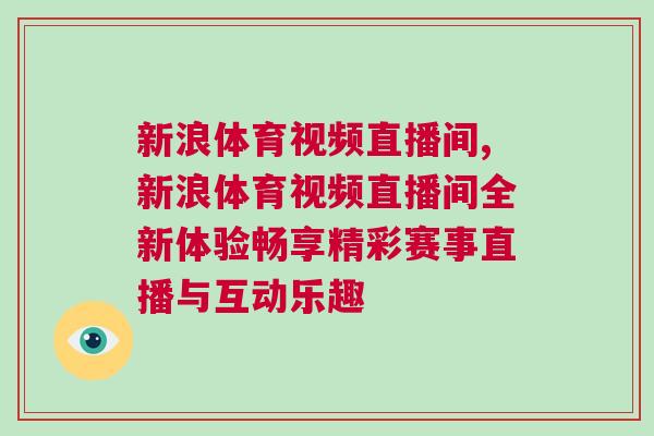 新浪体育视频直播间,新浪体育视频直播间全新体验畅享精彩赛事直播与互动乐趣