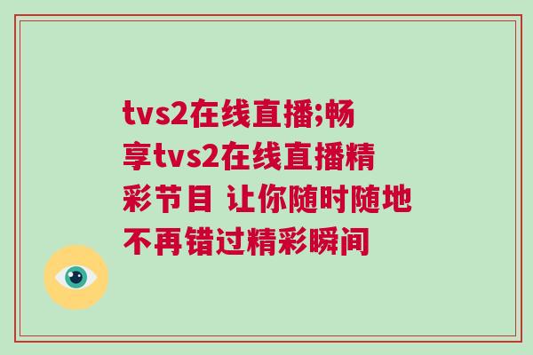 tvs2在线直播;畅享tvs2在线直播精彩节目 让你随时随地不再错过精彩瞬间