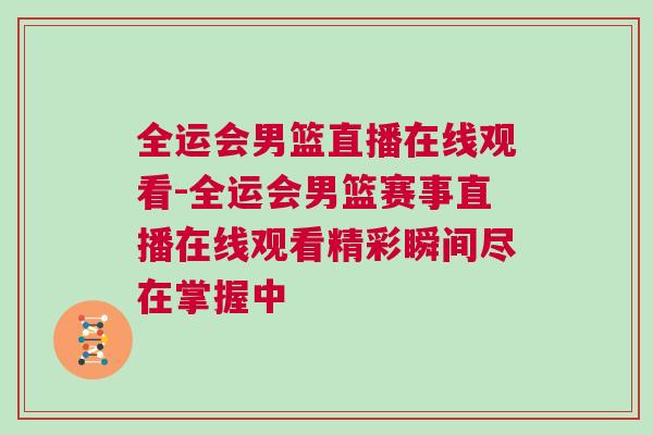 全运会男篮直播在线观看-全运会男篮赛事直播在线观看精彩瞬间尽在掌握中