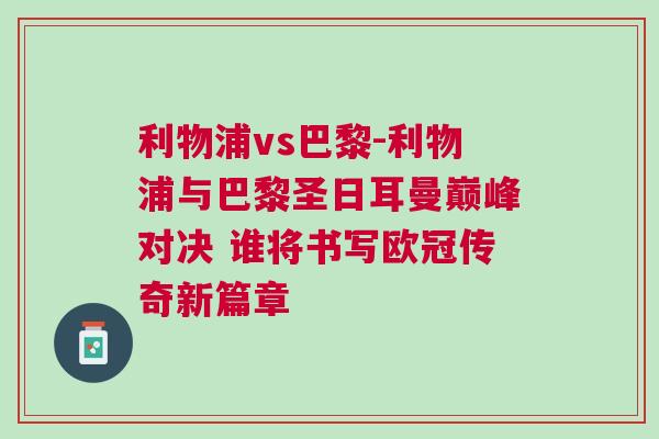 利物浦vs巴黎-利物浦与巴黎圣日耳曼巅峰对决 谁将书写欧冠传奇新篇章