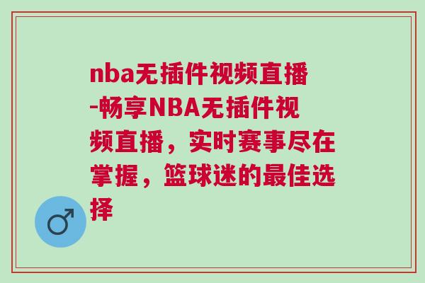 nba无插件视频直播-畅享NBA无插件视频直播，实时赛事尽在掌握，篮球迷的最佳选择
