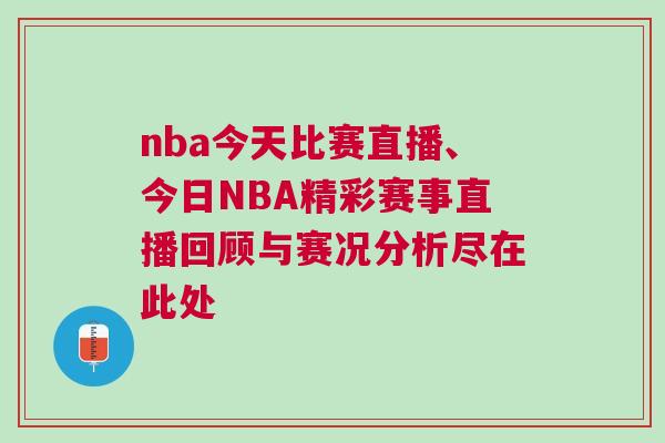 nba今天比赛直播、今日NBA精彩赛事直播回顾与赛况分析尽在此处
