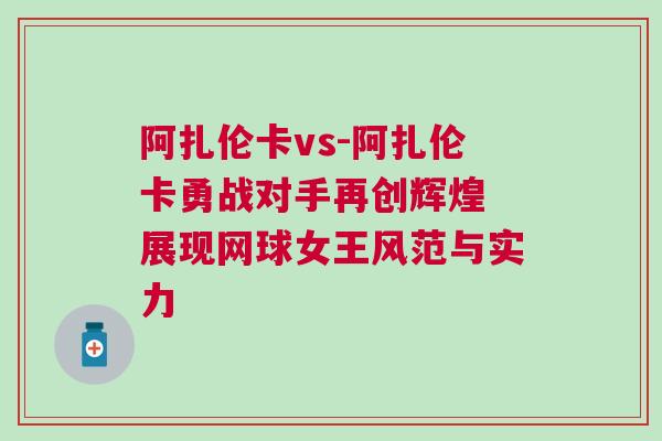 阿扎伦卡vs-阿扎伦卡勇战对手再创辉煌 展现网球女王风范与实力