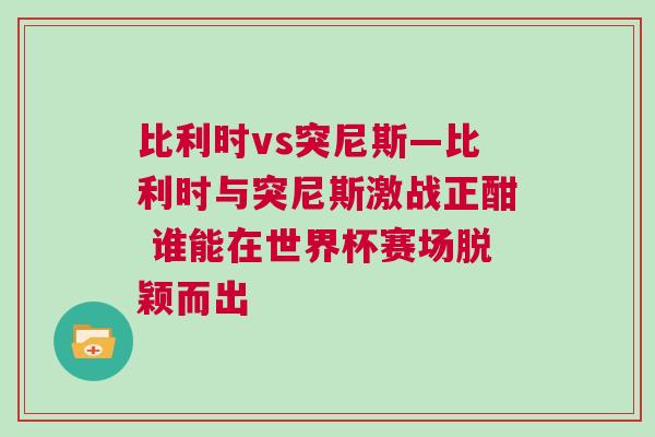 比利时vs突尼斯—比利时与突尼斯激战正酣 谁能在世界杯赛场脱颖而出