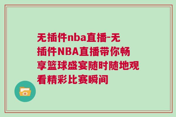 无插件nba直播-无插件NBA直播带你畅享篮球盛宴随时随地观看精彩比赛瞬间