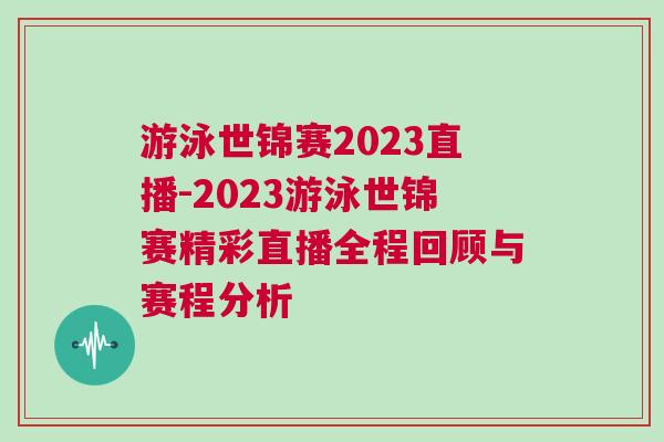 游泳世锦赛2023直播-2023游泳世锦赛精彩直播全程回顾与赛程分析