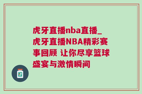虎牙直播nba直播_虎牙直播NBA精彩赛事回顾 让你尽享篮球盛宴与激情瞬间