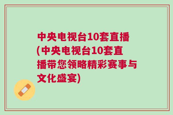 中央电视台10套直播(中央电视台10套直播带您领略精彩赛事与文化盛宴)