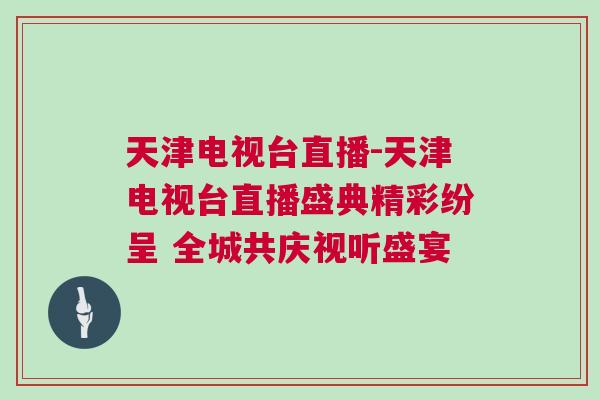 天津电视台直播-天津电视台直播盛典精彩纷呈 全城共庆视听盛宴