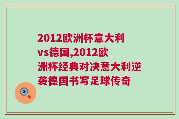 2012欧洲杯意大利vs德国,2012欧洲杯经典对决意大利逆袭德国书写足球传奇