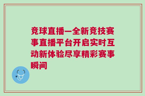 竞球直播—全新竞技赛事直播平台开启实时互动新体验尽享精彩赛事瞬间
