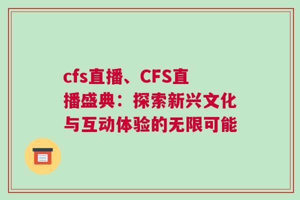 cfs直播、CFS直播盛典：探索新兴文化与互动体验的无限可能