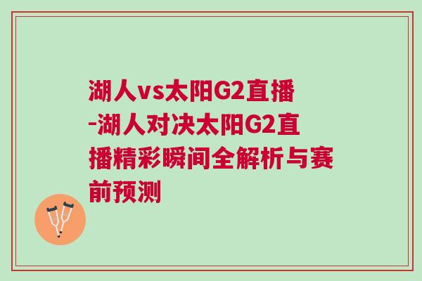 湖人vs太阳G2直播-湖人对决太阳G2直播精彩瞬间全解析与赛前预测