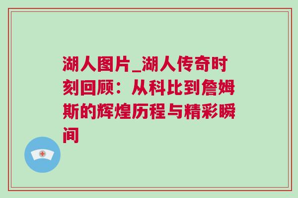 湖人图片_湖人传奇时刻回顾：从科比到詹姆斯的辉煌历程与精彩瞬间
