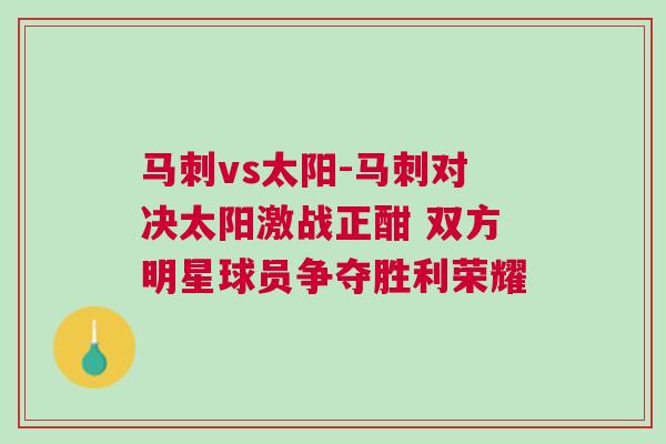马刺vs太阳-马刺对决太阳激战正酣 双方明星球员争夺胜利荣耀