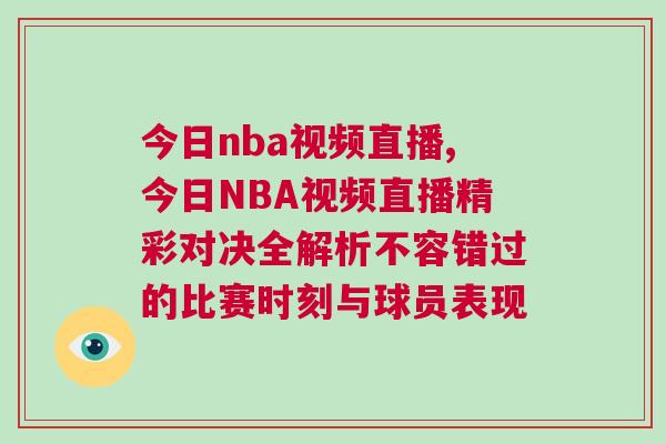 今日nba视频直播,今日NBA视频直播精彩对决全解析不容错过的比赛时刻与球员表现
