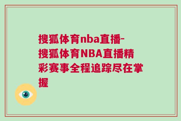搜狐体育nba直播-搜狐体育NBA直播精彩赛事全程追踪尽在掌握