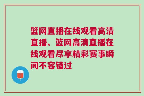 篮网直播在线观看高清直播、篮网高清直播在线观看尽享精彩赛事瞬间不容错过
