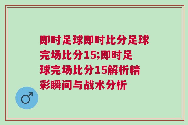 即时足球即时比分足球完场比分15;即时足球完场比分15解析精彩瞬间与战术分析