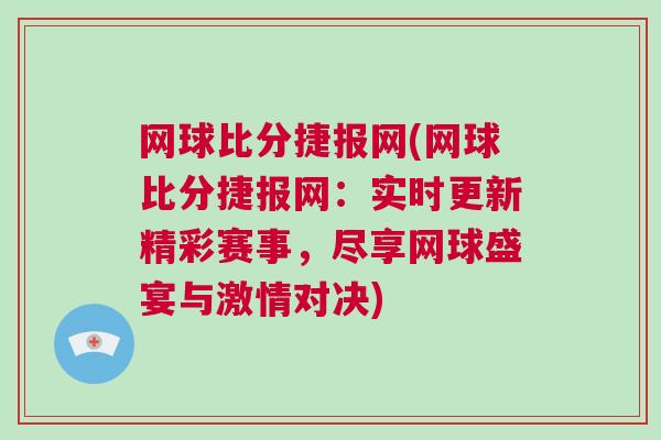 网球比分捷报网(网球比分捷报网：实时更新精彩赛事，尽享网球盛宴与激情对决)