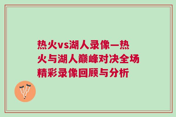 热火vs湖人录像—热火与湖人巅峰对决全场精彩录像回顾与分析