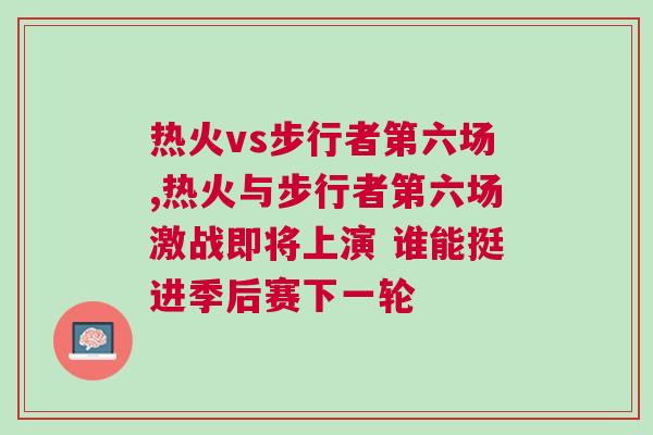 热火vs步行者第六场,热火与步行者第六场激战即将上演 谁能挺进季后赛下一轮