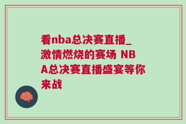 看nba总决赛直播_激情燃烧的赛场 NBA总决赛直播盛宴等你来战