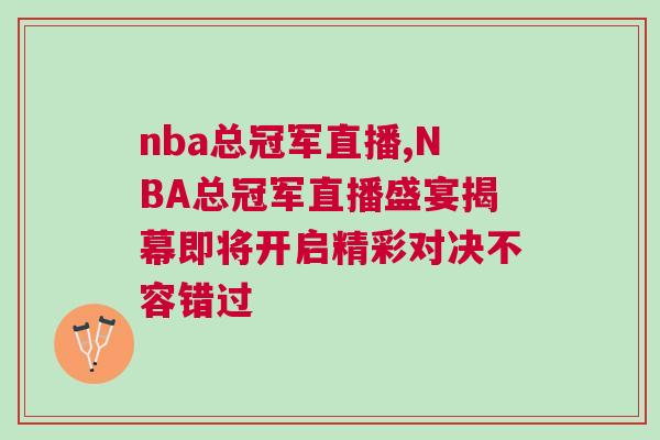 nba总冠军直播,NBA总冠军直播盛宴揭幕即将开启精彩对决不容错过