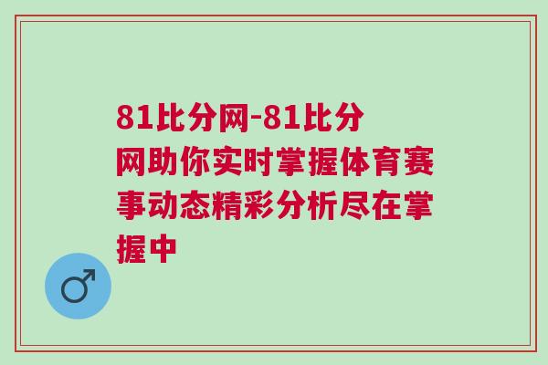 81比分网-81比分网助你实时掌握体育赛事动态精彩分析尽在掌握中