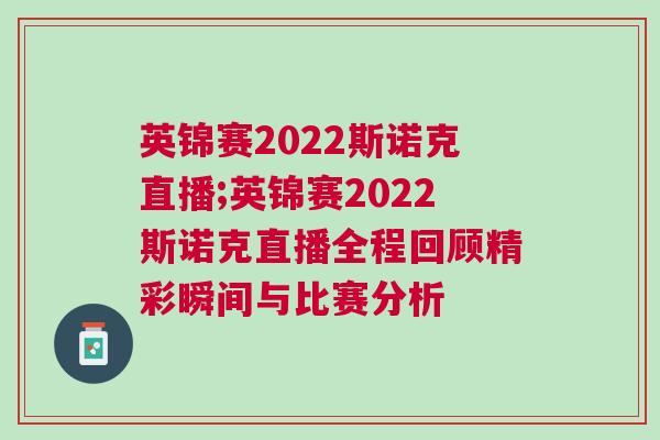 英锦赛2022斯诺克直播;英锦赛2022斯诺克直播全程回顾精彩瞬间与比赛分析