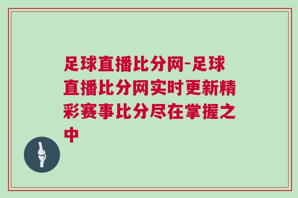 足球直播比分网-足球直播比分网实时更新精彩赛事比分尽在掌握之中