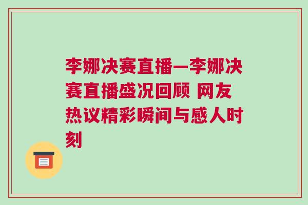 李娜决赛直播—李娜决赛直播盛况回顾 网友热议精彩瞬间与感人时刻