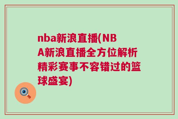 nba新浪直播(NBA新浪直播全方位解析精彩赛事不容错过的篮球盛宴)