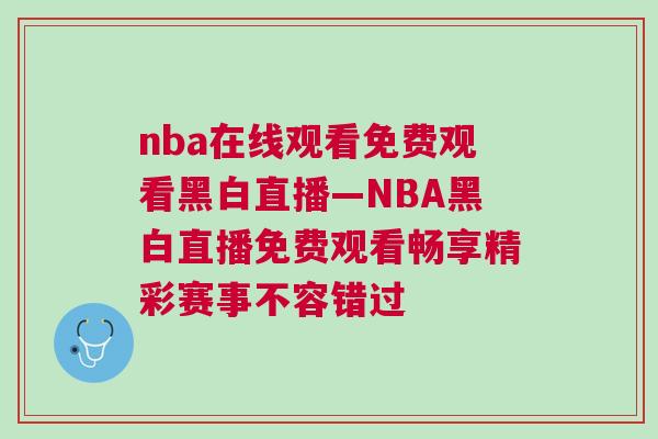 nba在线观看免费观看黑白直播—NBA黑白直播免费观看畅享精彩赛事不容错过